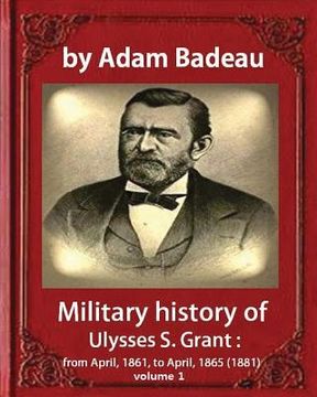 portada Military history of Ulysses S. Grant, by Adam Badeau volume 1: Military history of Ulysses S. Grant: from April, 1861, to April, 1865 (1881)