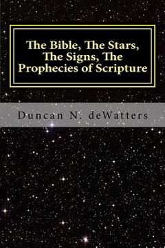portada The Bible, The Stars, The Signs, The Prophecies of Scripture: A Guide to the Stars that Appear in the Bible and What They Mean for Prophecy and Truth (en Inglés)