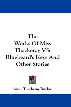 portada the works of miss thackeray v5: bluebeard's keys and other stories (en Inglés)