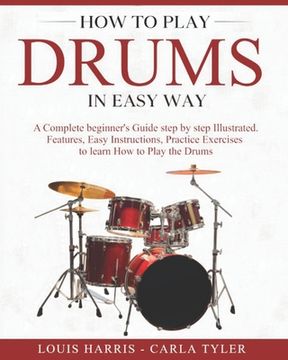 portada How to Play Drums in Easy Way: Learn How to Play Drums in Easy Way by this Complete Beginner's Illustrated Guide!Basics, Features, Easy Instructions (en Inglés)