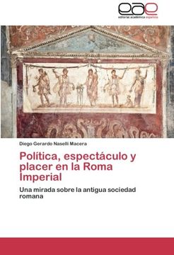 portada Política, espectáculo y placer en la Roma Imperial: Una mirada sobre la antigua sociedad romana