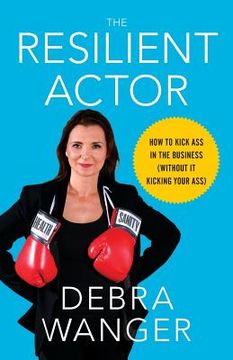 portada The Resilient Actor: How to Kick Ass in the Business (Without It Kicking Your Ass) (en Inglés)