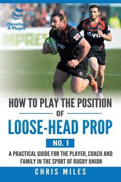 portada How to Play the Position of Loose-Head Prop (No. 1): A Practicl Guide for the Player, Coach and Family in the Sport of Rugby Union (en Inglés)