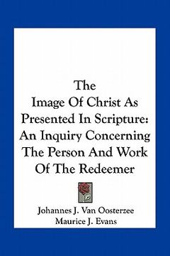 portada the image of christ as presented in scripture: an inquiry concerning the person and work of the redeemer (en Inglés)