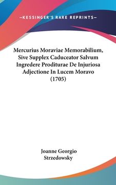 portada Mercurius Moraviae Memorabilium, Sive Supplex Caduceator Salvum Ingredere Proditurae De Injuriosa Adjectione In Lucem Moravo (1705) (en Latin)