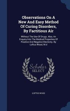 portada Observations On A New And Easy Method Of Curing Disorders, By Factitious Air: Without The Use Of Drugs. Also, An Enquiry Into The Medical Properties O