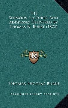 portada the sermons, lectures, and addresses delivered by thomas n. burke (1872) (en Inglés)