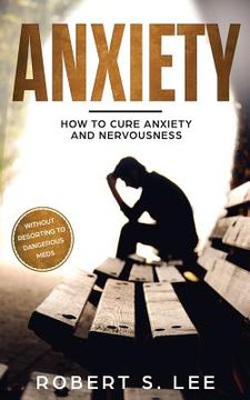 portada Anxiety: How to Cure Anxiety and Nervousness without Resorting to Dangerous Meds (in English)