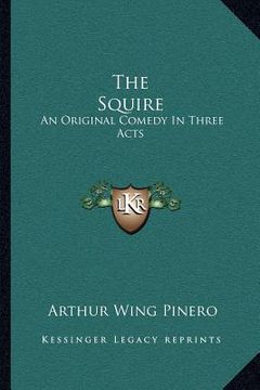 portada the squire: an original comedy in three acts (en Inglés)