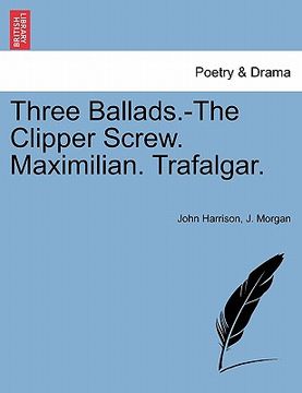 portada three ballads.-the clipper screw. maximilian. trafalgar. (in English)
