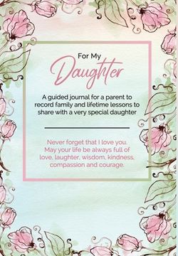 portada For My Daughter: A guided journal for a parent to record family and lifetime lessons to share with a very special daughter (en Inglés)