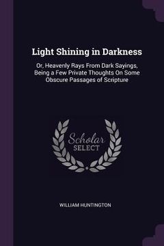 portada Light Shining in Darkness: Or, Heavenly Rays From Dark Sayings, Being a Few Private Thoughts On Some Obscure Passages of Scripture (en Inglés)