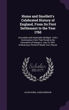 portada Hume and Smollett's Celebrated History of England, From Its First Settlement to the Year 1760: Accurately and Impartially Abridged: And a Continuation (in English)