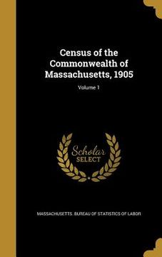 portada Census of the Commonwealth of Massachusetts, 1905; Volume 1 (en Inglés)