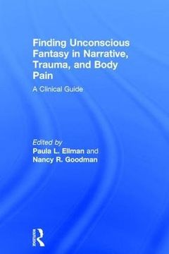 portada Finding Unconscious Fantasy in Narrative, Trauma, and Body Pain: A Clinical Guide (in English)