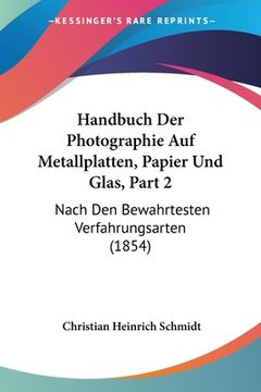 portada Handbuch Der Photographie Auf Metallplatten, Papier Und Glas, Part 2: Nach Den Bewahrtesten Verfahrungsarten (1854) (en Alemán)