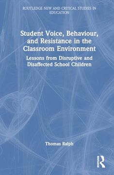 portada Student Voice, Behaviour, and Resistance in the Classroom Environment: Lessons From Disruptive and Disaffected School Children (Routledge new and Critical Studies in Education) 