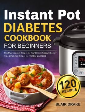portada Instant Pot Diabetes Cookbook for Beginners: 120 Quick and Easy Instant Pot Recipes for Type 2 Diabetes Diabetic Diet Cookbook for The New Diagnosed (en Inglés)