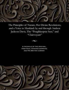 portada The Principles of Nature, Her Divine Revelations, and a Voice to Mankind: By and Through Andrew Jackson Davis, the Poughkeepsie Seer, and Clairvoyant (en Inglés)