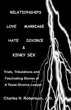 portada Relationships: Love - Marriage, Hate - Divorce & Kinky Sex: Trials,Tribulations and Fascinating Stories of a Texas Divorce Lawyer