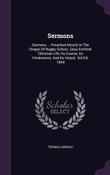 portada Sermons: Sermons ... Preached Mostly In The Chapel Of Rugby School. (also Entitled: Christian Life, Its Course, Its Hindrances, (en Inglés)
