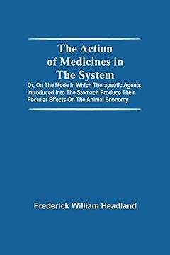 portada The Action of Medicines in the System; Or, on the Mode in Which Therapeutic Agents Introduced Into the Stomach Produce Their Peculiar Effects on the Animal Economy (in English)