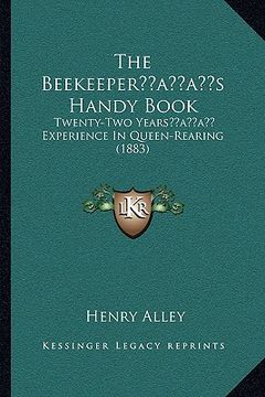 portada the beekeeperacentsa -a centss handy book: twenty-two yearsacentsa -a cents experience in queen-rearing (1883) (en Inglés)