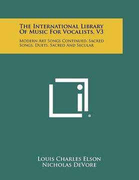 portada the international library of music for vocalists, v3: modern art songs continued, sacred songs, duets, sacred and secular (en Inglés)