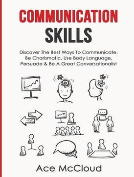 portada Communication Skills: Discover The Best Ways To Communicate, Be Charismatic, Use Body Language, Persuade & Be A Great Conversationalist (Develop Incredible People Skills By Utilizing)