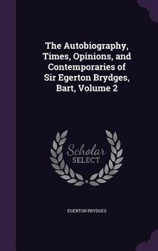 portada The Autobiography, Times, Opinions, and Contemporaries of Sir Egerton Brydges, Bart, Volume 2