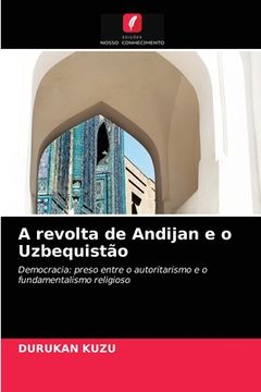 portada A Revolta de Andijan e o Uzbequistão: Democracia: Preso Entre o Autoritarismo e o Fundamentalismo Religioso (en Portugués)