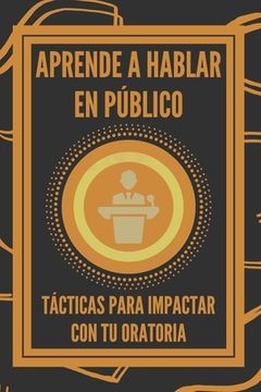 portada Aprende a Hablar En Público: Tácticas Para Impactar Con Tu Oratoria