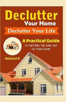 portada Declutter Your Home, Declutter Your Life: A Practical Guide To Getting The Junk Out Of Your Home (en Inglés)