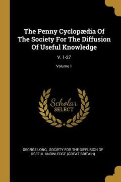 portada The Penny Cyclopædia Of The Society For The Diffusion Of Useful Knowledge: V. 1-27; Volume 1 (en Inglés)