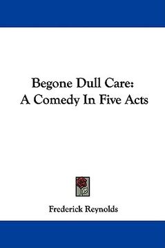 portada begone dull care: a comedy in five acts (en Inglés)