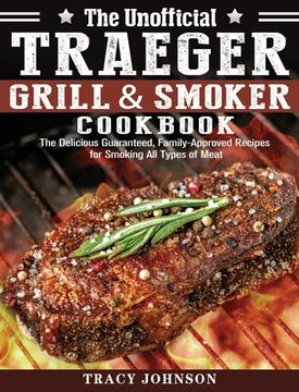 portada The Unofficial Traeger Grill & Smoker Cookbook: The Delicious Guaranteed, Family-Approved Recipes for Smoking All Types of Meat (in English)