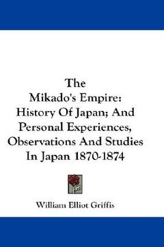 portada the mikado's empire: history of japan; and personal experiences, observations and studies in japan 1870-1874 (en Inglés)