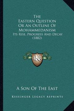 portada the eastern question or an outline of mohammedanism: its rise, progress and decay (1882) (en Inglés)
