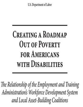 portada Creating a Roadmap out of Poverty for Americans with Disabilities: The Relationship of the Employment and Training Administration's Workforce Developm (en Inglés)
