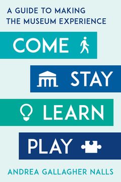 portada Come, Stay, Learn, Play: A Guide to Making the Museum Experience