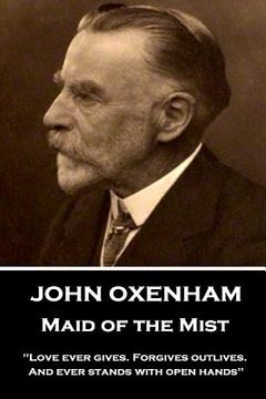 portada John Oxenham - Maid of the Mist: "Love ever gives. Forgives outlives. And ever stands with open hands"