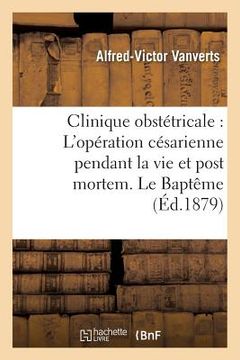 portada Clinique Obstétricale: l'Opération Césarienne Pendant La Vie Et Post Mortem. Le Baptême (en Francés)