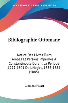 portada Bibliographie Ottomane: Notice Des Livres Turcs, Arabes Et Persans Imprimes A Constantinople Durant La Periode 1299-1301 De L'Hegire, 1882-188 (en Francés)