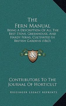 portada the fern manual: being a description of all the best stove, greenhouse, and hardy ferns, cultivated in british gardens (1863) (en Inglés)