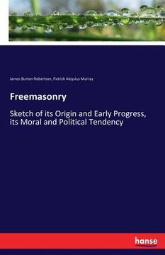 portada Freemasonry: Sketch of its Origin and Early Progress, its Moral and Political Tendency (en Inglés)