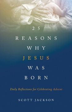 portada 25 Reasons Why Jesus Was Born: Daily Reflections for Celebrating Advent (en Inglés)