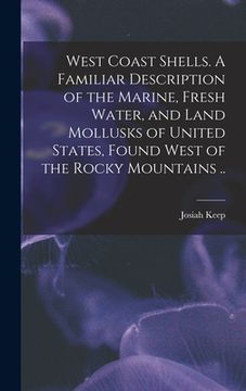 portada West Coast Shells. A Familiar Description of the Marine, Fresh Water, and Land Mollusks of United States, Found West of the Rocky Mountains .. (in English)