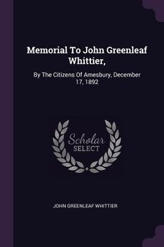portada Memorial To John Greenleaf Whittier,: By The Citizens Of Amesbury, December 17, 1892 (en Inglés)