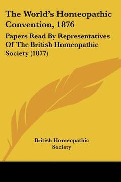 portada the world's homeopathic convention, 1876: papers read by representatives of the british homeopathic society (1877)