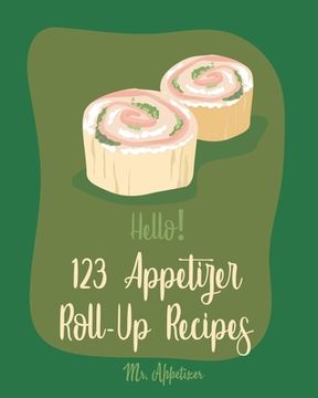portada Hello! 123 Appetizer Roll-Up Recipes: Best Appetizer Roll-Up Cookbook Ever For Beginners [Ham Recipe, Ham Cookbook, Italian Appetizer Cookbook, Southe (en Inglés)